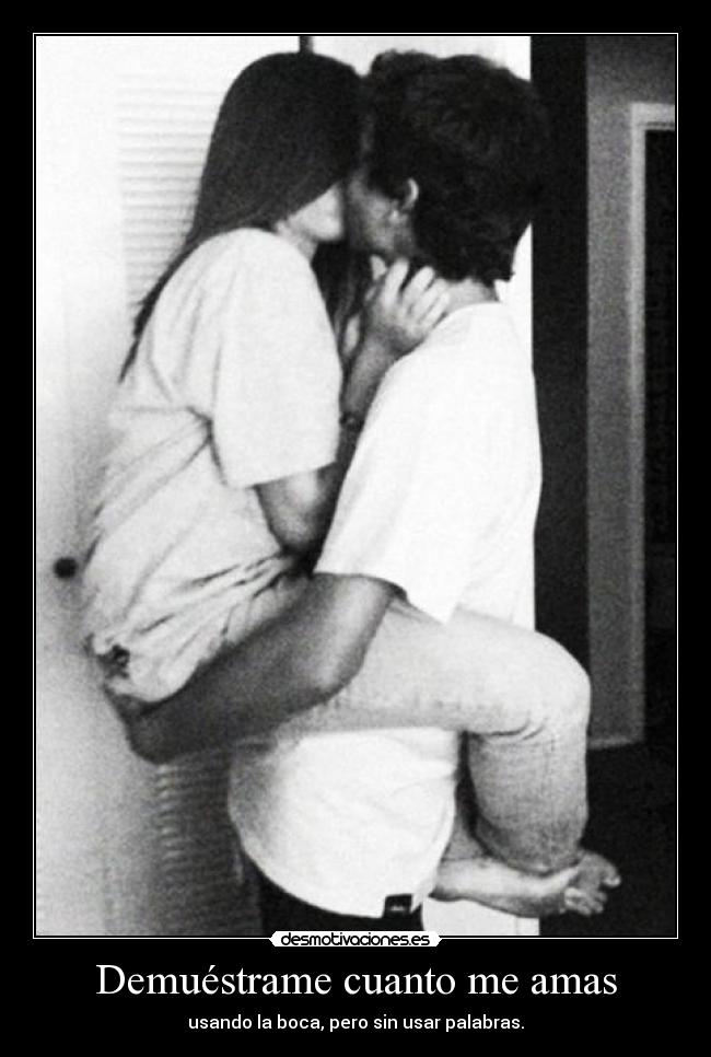 Demuéstrame cuanto me amas - usando la boca, pero sin usar palabras.
