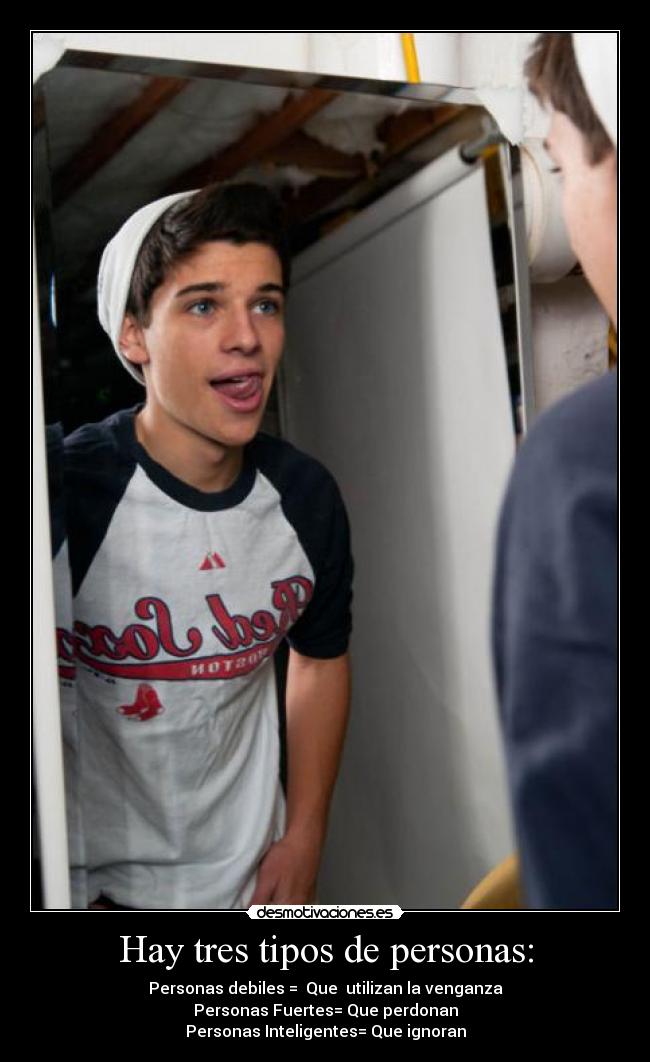 Hay tres tipos de personas: - Personas debiles =  Que  utilizan la venganza
Personas Fuertes= Que perdonan
Personas Inteligentes= Que ignoran