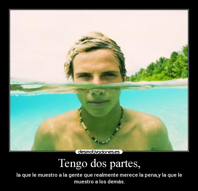 Tengo dos partes, - la que le muestro a la gente que realmente merece la pena,y la que le
muestro a los demás.