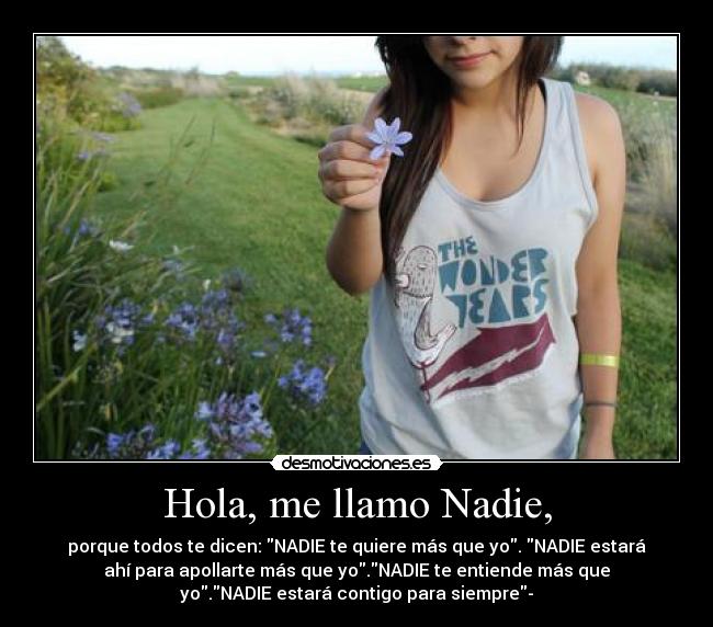 Hola, me llamo Nadie, - porque todos te dicen: NADIE te quiere más que yo. NADIE estará
ahí para apollarte más que yo.NADIE te entiende más que
yo.NADIE estará contigo para siempre-