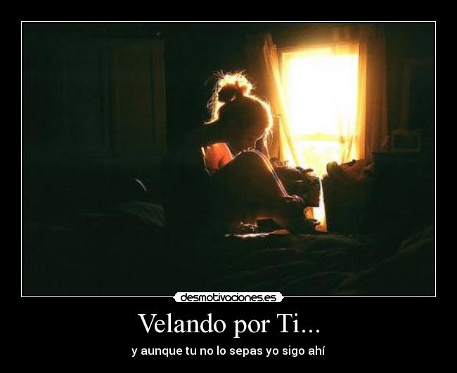 Velando por Ti... - y aunque tu no lo sepas yo sigo ahí