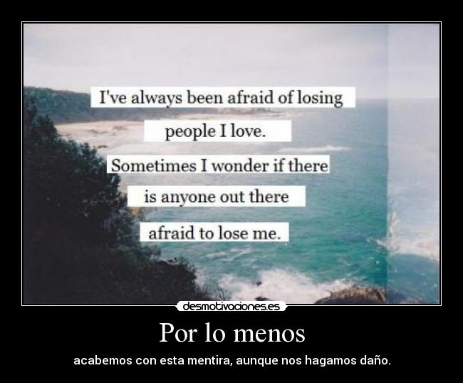 Por lo menos - acabemos con esta mentira, aunque nos hagamos daño.