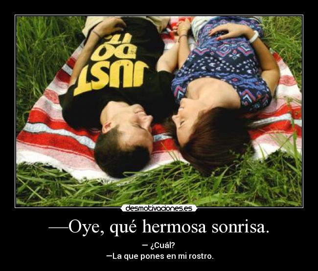 —Oye, qué hermosa sonrisa. - 