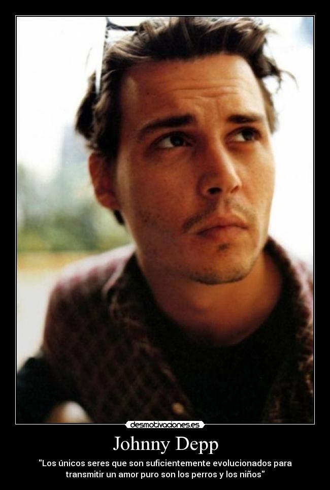 Johnny Depp - Los únicos seres que son suficientemente evolucionados para
transmitir un amor puro son los perros y los niños