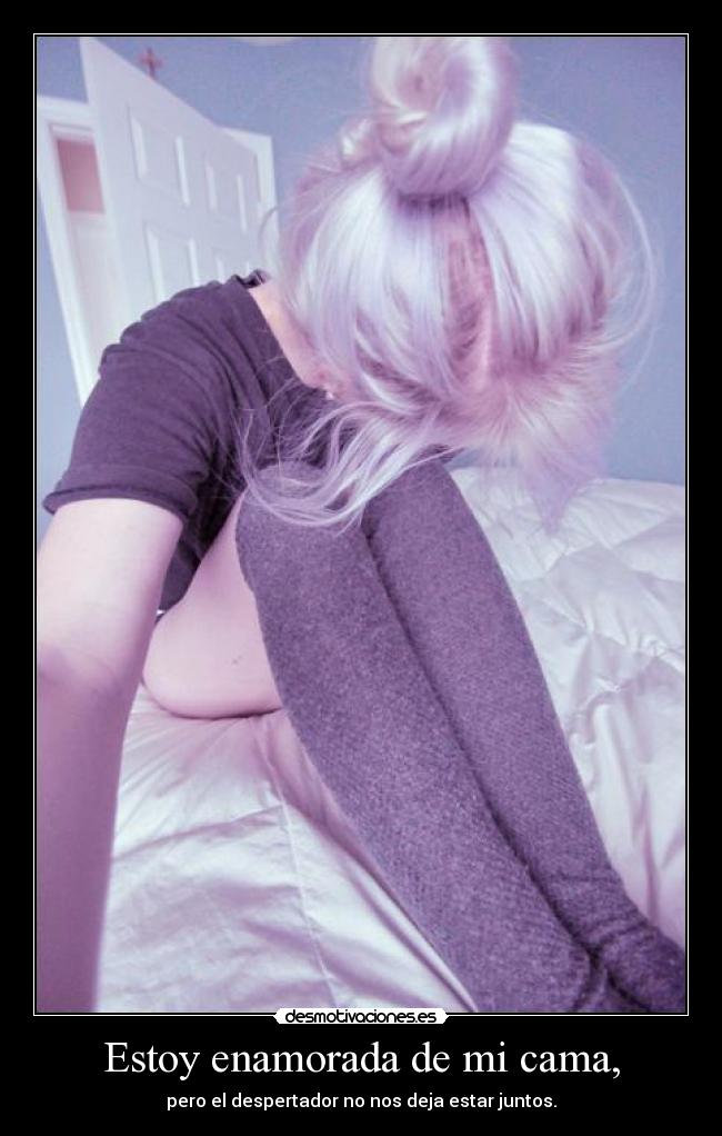Estoy enamorada de mi cama, - pero el despertador no nos deja estar juntos.