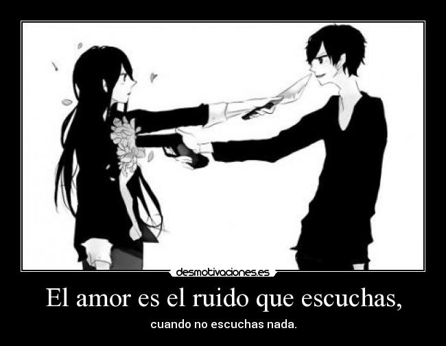 El amor es el ruido que escuchas, - 