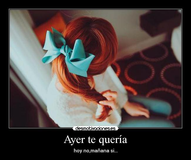 Ayer te quería - hoy no,mañana si...