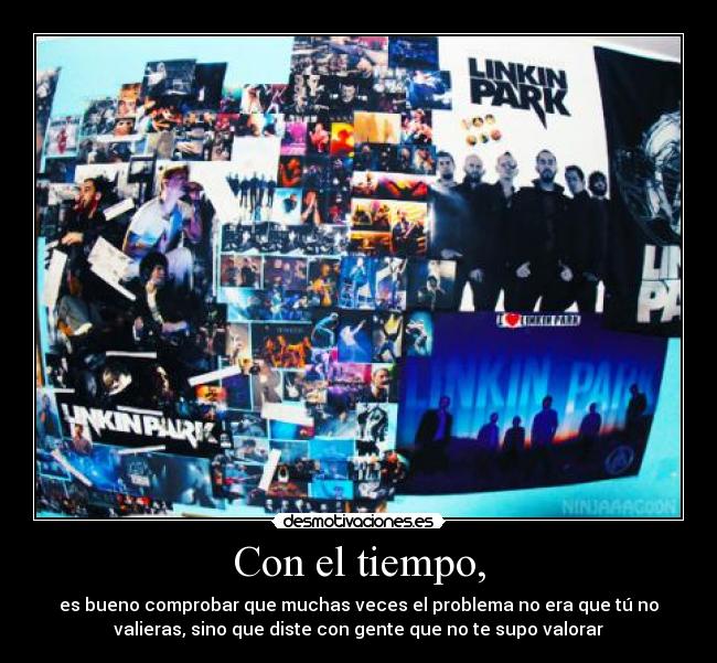 Con el tiempo, - es bueno comprobar que muchas veces el problema no era que tú no
valieras, sino que diste con gente que no te supo valorar
