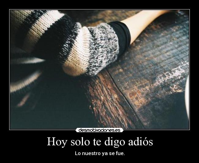 Hoy solo te digo adiós - Lo nuestro ya se fue.