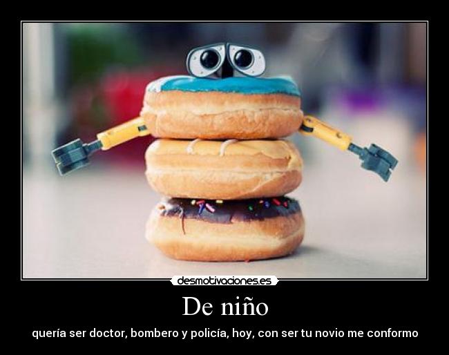 De niño - quería ser doctor, bombero y policía, hoy, con ser tu novio me conformo