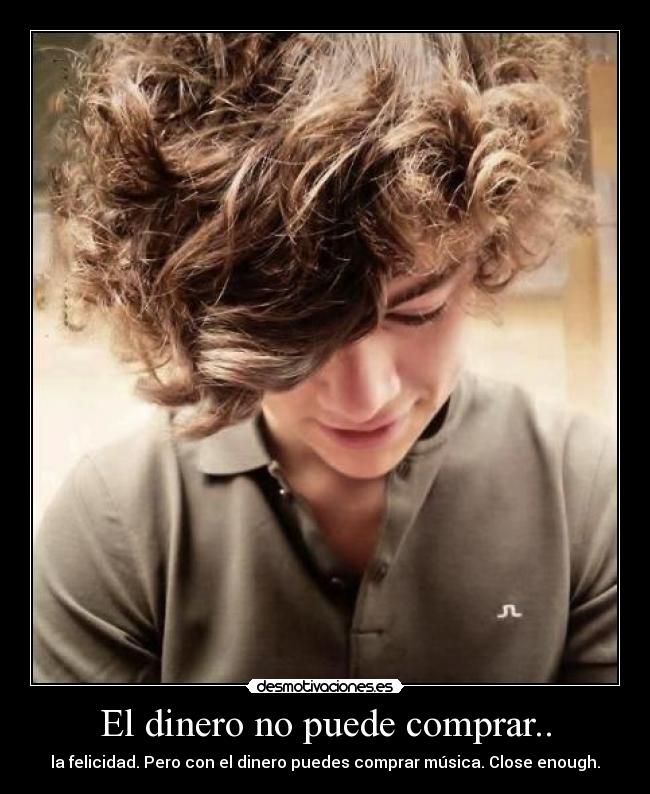 El dinero no puede comprar.. - la felicidad. Pero con el dinero puedes comprar música. Close enough.