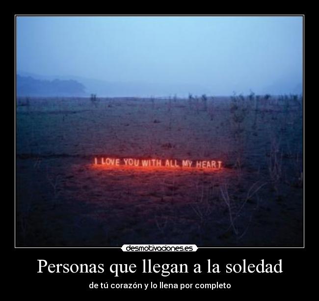 Personas que llegan a la soledad - de tú corazón y lo llena por completo