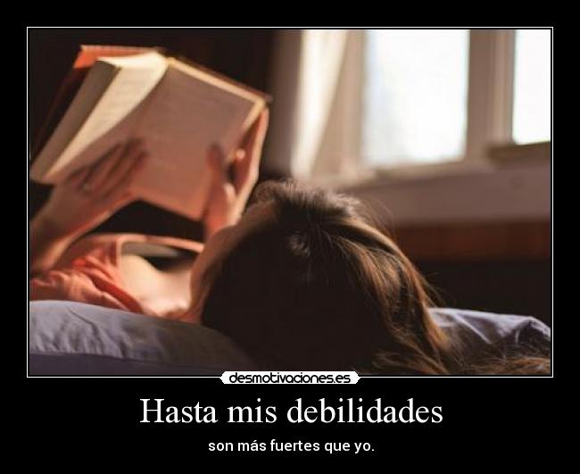 Hasta mis debilidades - son más fuertes que yo.