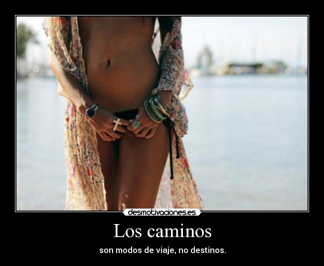 Los caminos - son modos de viaje, no destinos.