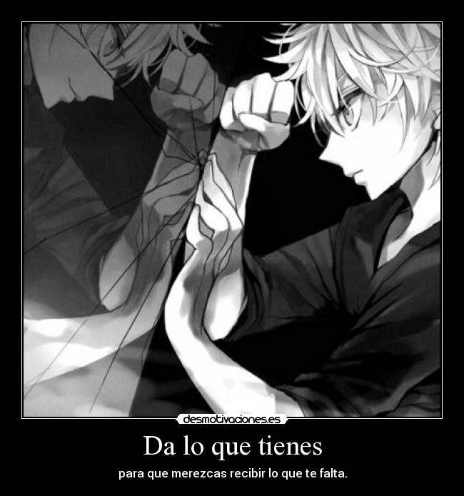 Da lo que tienes - para que merezcas recibir lo que te falta.