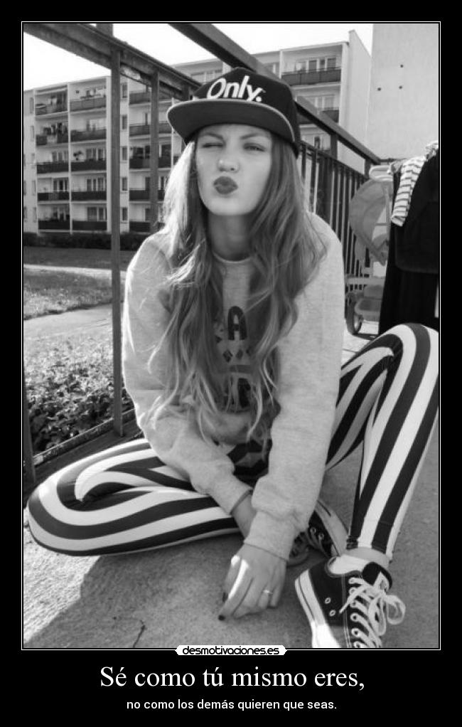 Sé como tú mismo eres, -