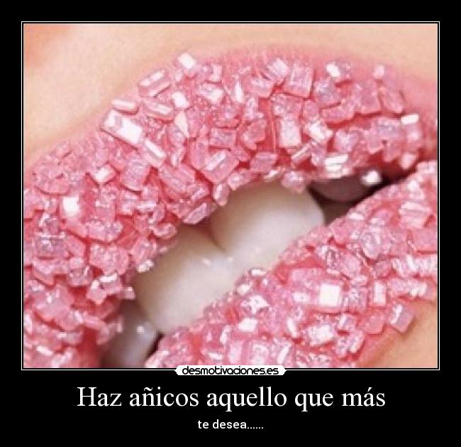 Haz añicos aquello que más - te desea......