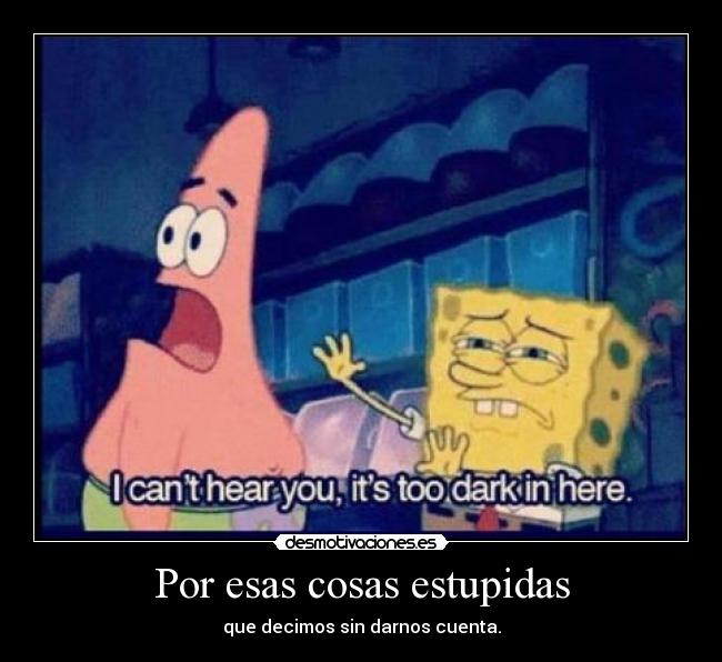 Por esas cosas estupidas -