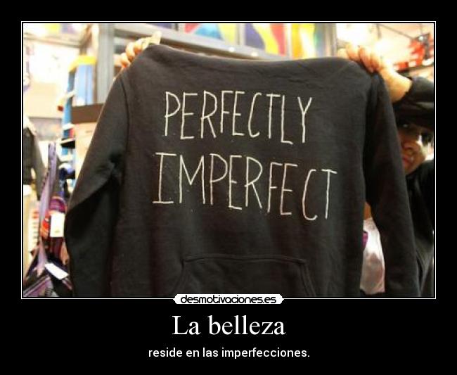 La belleza - reside en las imperfecciones.