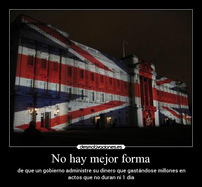 No hay mejor forma - de que un gobierno administre su dinero que gastándose millones en
actos que no duran ni 1 día
