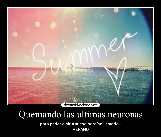 Quemando las ultimas neuronas - para poder disfrutar ese paraíso llamado...
VERANO