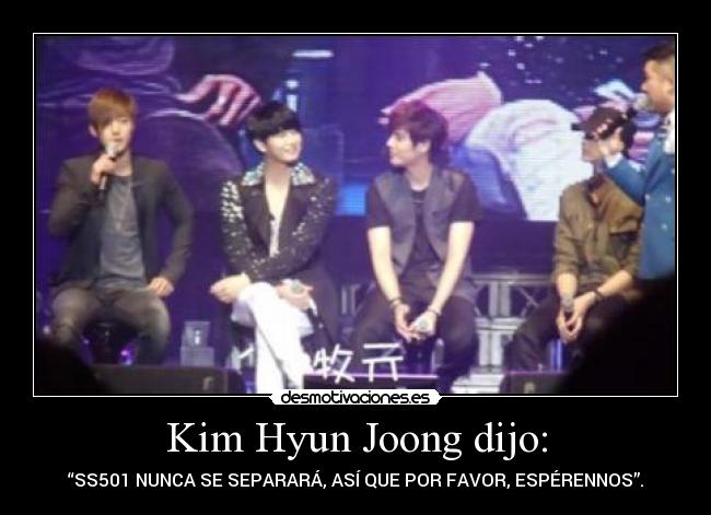 Kim Hyun Joong dijo: - “SS501 NUNCA SE SEPARARÁ, ASÍ QUE POR FAVOR, ESPÉRENNOS”.