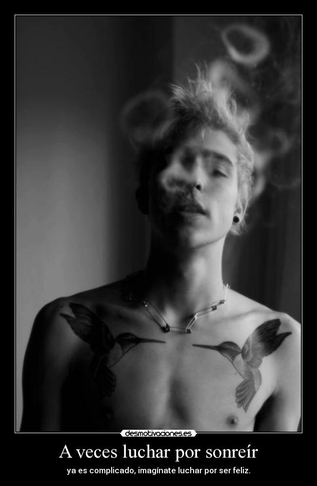 A veces luchar por sonreír - ya es complicado, imagínate luchar por ser feliz.