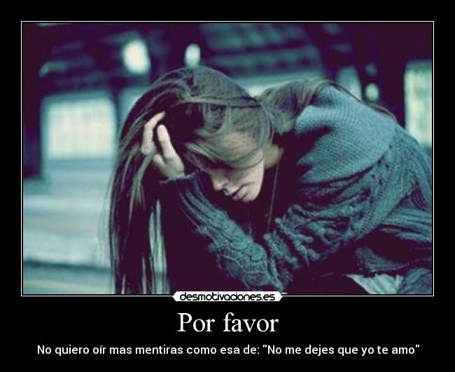 Por favor - No quiero oír mas mentiras como esa de: No me dejes que yo te amo