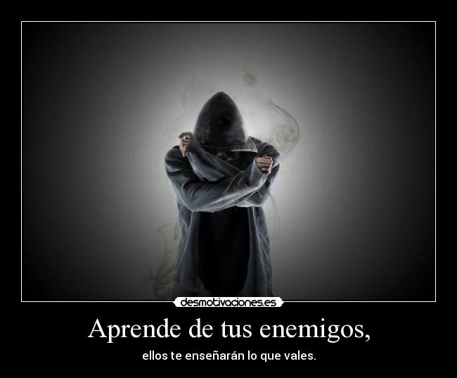 Aprende de tus enemigos, - ellos te enseñarán lo que vales.