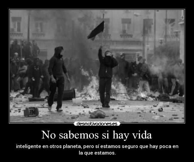 No sabemos si hay vida - inteligente en otros planeta, pero sí estamos seguro que hay poca en la que estamos.