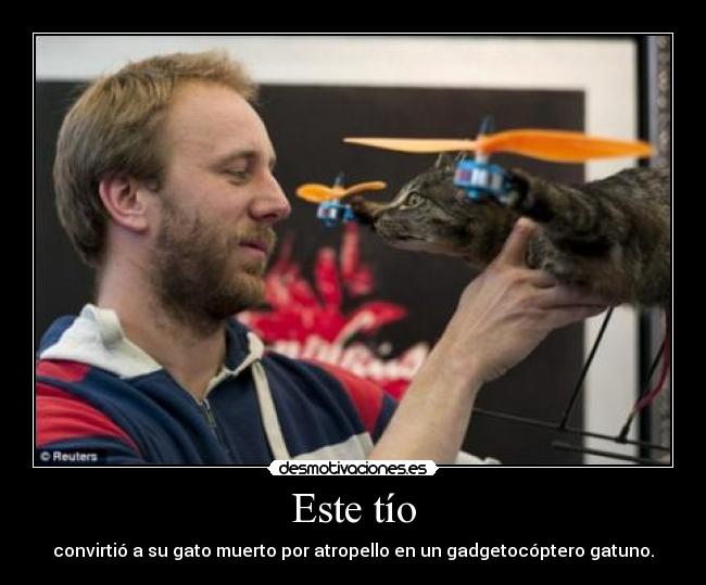 Este tío - convirtió a su gato muerto por atropello en un gadgetocóptero gatuno.