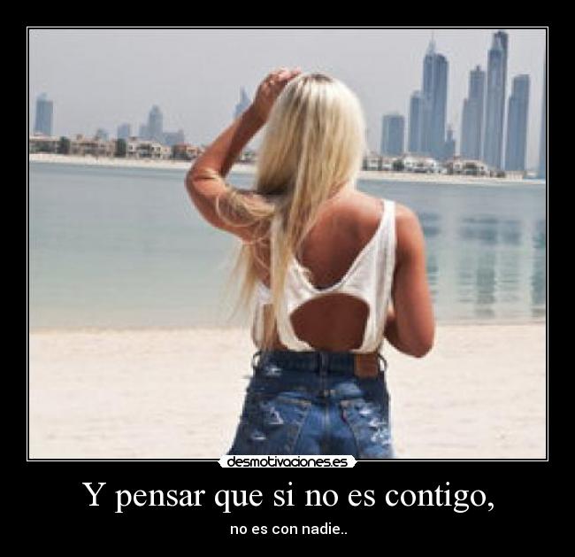 Y pensar que si no es contigo, - 