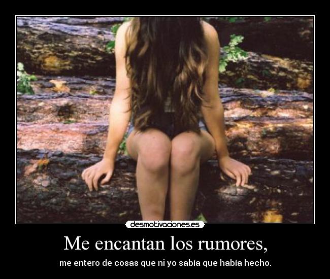 Me encantan los rumores, -