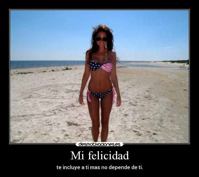 Mi felicidad - te incluye a ti mas no depende de ti.