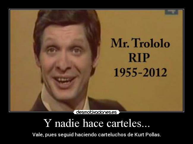 Y nadie hace carteles... - Vale, pues seguid haciendo carteluchos de Kurt Pollas.
