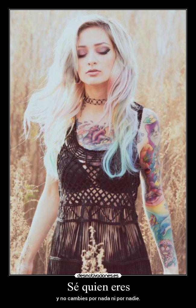 Sé quien eres - y no cambies por nada ni por nadie.