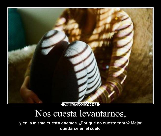 Nos cuesta levantarnos, -