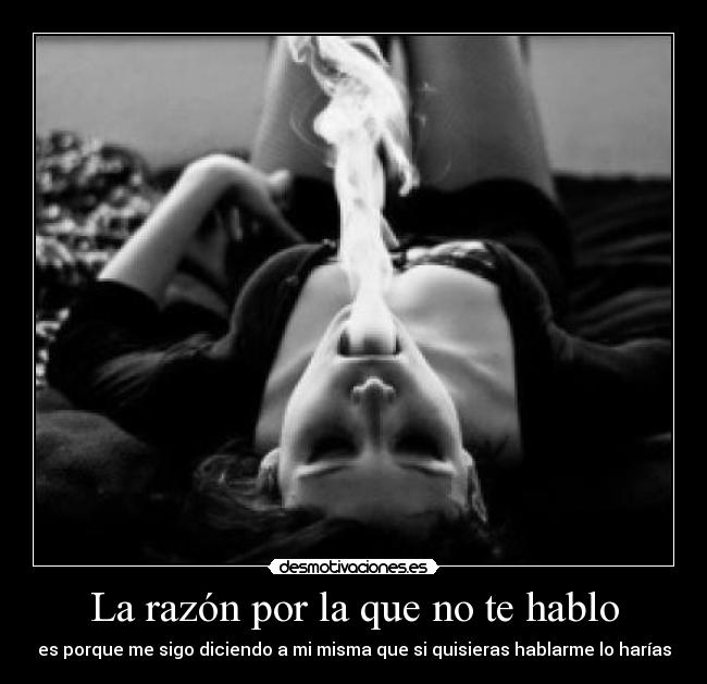 La razón por la que no te hablo - es porque me sigo diciendo a mi misma que si quisieras hablarme lo harías