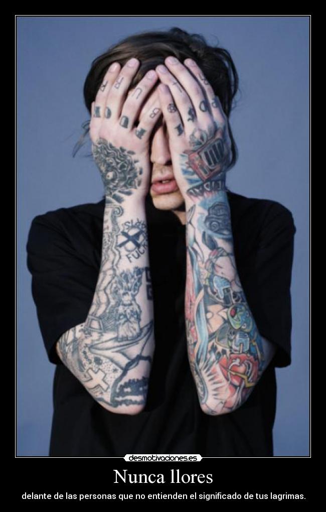 Nunca llores - delante de las personas que no entienden el significado de tus lagrimas.