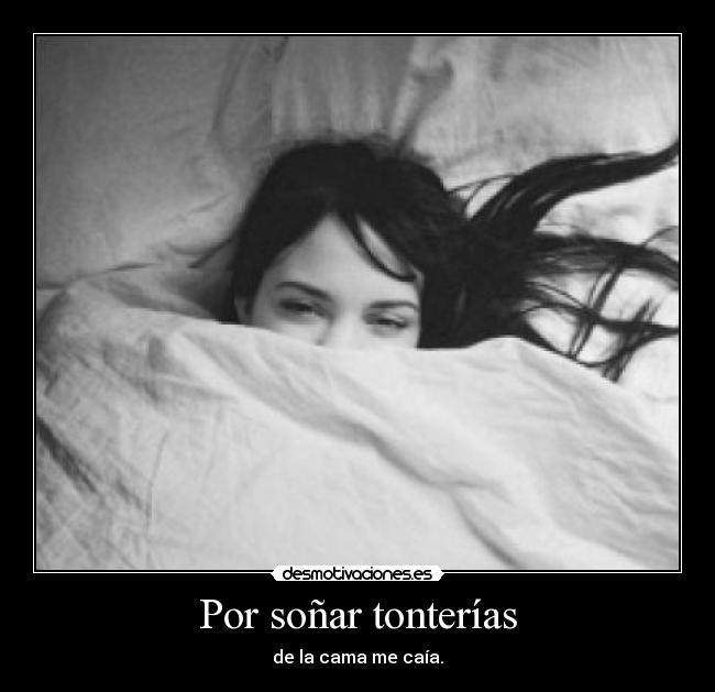 Por soñar tonterías - de la cama me caía.