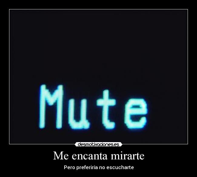 Me encanta mirarte - Pero preferiría no escucharte