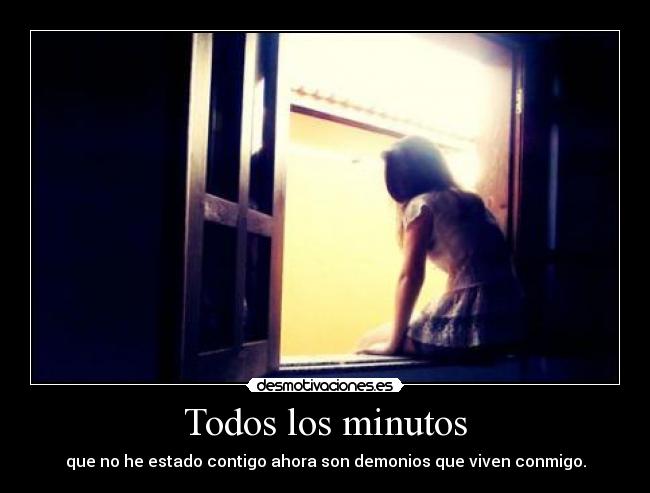Todos los minutos - que no he estado contigo ahora son demonios que viven conmigo.