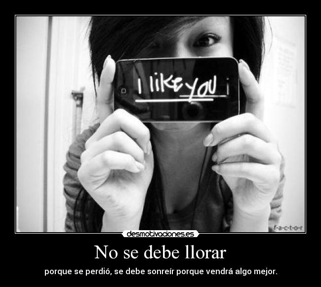No se debe llorar - porque se perdió, se debe sonreír porque vendrá algo mejor.
