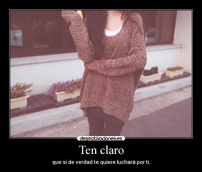 Ten claro - que si de verdad te quiere luchará por ti.