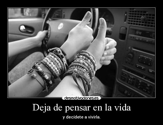 Deja de pensar en la vida - y decídete a vivirla.