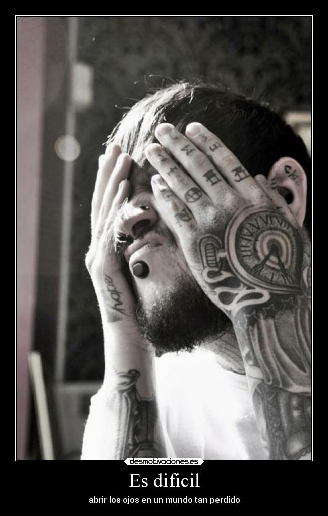 Es dificil - abrir los ojos en un mundo tan perdido