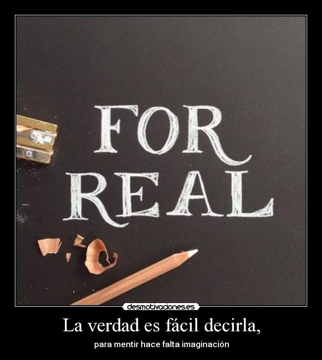 La verdad es fácil decirla, - para mentir hace falta imaginación