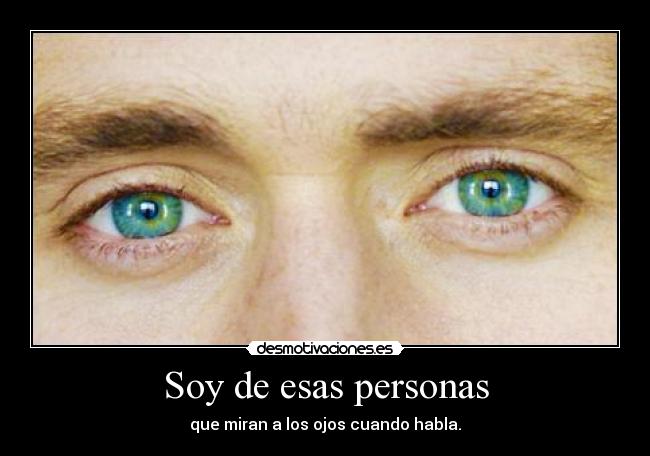 Soy de esas personas - que miran a los ojos cuando habla.