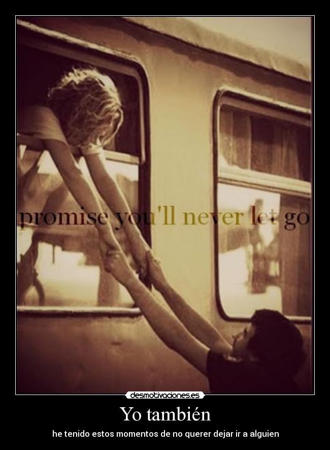 Yo también - he tenido estos momentos de no querer dejar ir a alguien