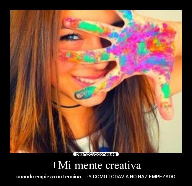 +Mi mente creativa - cuándo empieza no termina.... -Y COMO TODAVÍA NO HAZ EMPEZADO.